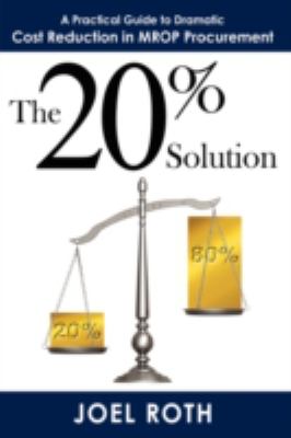 The 20% Solution : A Practical Guide to Dramatic Cost Reduction in MROP Procurement