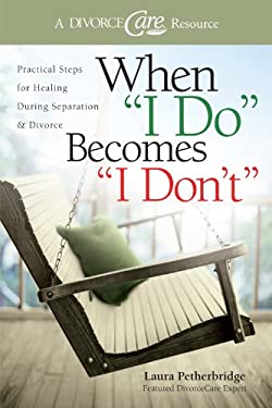 When "I Do" Becomes "I Don't" : Practical Steps for Healing During Separation and Divorce