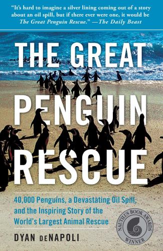 The Great Penguin Rescue : 40,000 Penguins, a Devastating Oil Spill, and the Inspiring Story of the World's Largest Animal Rescue