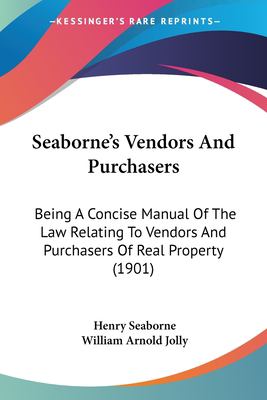 Seaborne's Vendors and Purchasers : Being A Concise Manual of the Law Relating to Vendors and Purchasers of Real Property (1901)