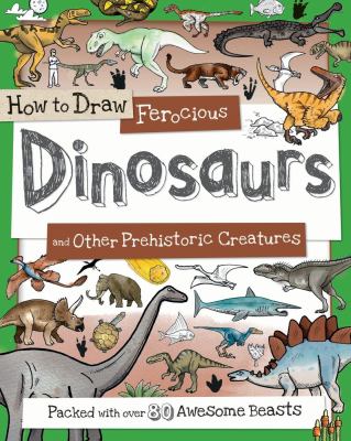 How to Draw Ferocious Dinosaurs and Other Prehistoric Creatures : Packed with over 80 Amazing Dinosaurs