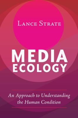 Media Ecology : An Approach to Understanding the Human Condition