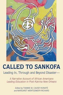 Called to Sankofa : Leading in, Through and Beyond Disaster--A Narrative Account of African Americans Leading Education in Post-Katrina New Orleans