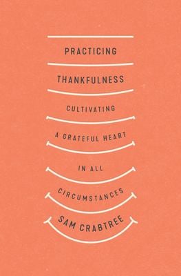 Practicing Thankfulness : Cultivating a Grateful Heart in All Circumstances