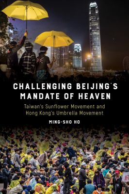 Challenging Beijing's Mandate of Heaven : Taiwan's Sunflower Movement and Hong Kong's Umbrella Movement