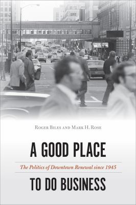 A Good Place to Do Business : The Politics of Downtown Renewal Since 1945