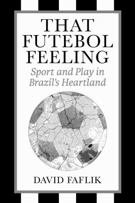 That Futebol Feeling : Sport and Play in Brazil's Heartland
