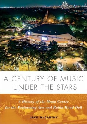 A Century of Music under the Stars : A History of the Mann Center for the Performing Arts and Robin Hood Dell