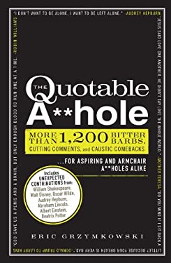 The Quotable A**hole : More Than 1,200 Bitter Barbs, Cutting Comments, and Caustic Comebacks for Aspiring and Armchair a**holes Alike