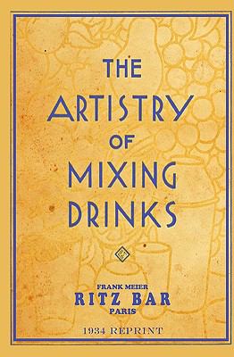 The Artistry of Mixing Drinks (1934) : By Frank Meier, RITZ Bar, Paris;1934 Reprint