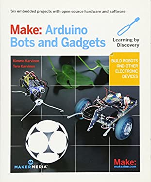 Make: Arduino Bots and Gadgets : Six Embedded Projects with Open Source Hardware and Software
