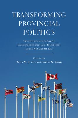 Transforming Provincial Politics : The Political Economy of Canada's Provinces and Territories in the Neoliberal Era