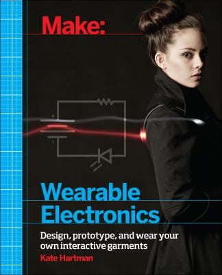 Make: Wearable Electronics : Design, Prototype, and Wear Your Own Interactive Garments