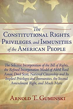 The Constitutional Rights, Privileges, and Immunities of the American People : The Selective Incorporation of the Bill of Rights, the Refined Incorpor