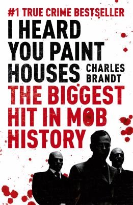 I Heard You Paint Houses : Frank 'the Irishman' Sheeran, Jimmy Hoffa, and the Biggest Hit in Mob History