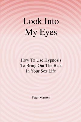 Look into My Eyes : How to Use Hypnosis to Bring Out the Best in Your Sex Life