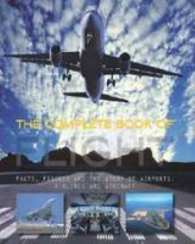 The Complete Book of Flight : Facts, Figures and the Story of Airports, Airlines and Aircraft