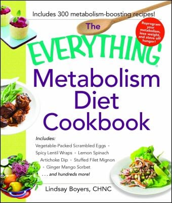 The Everything Metabolism Diet Cookbook : Includes Vegetable-Packed Scrambled Eggs, Spicy Lentil Wraps, Lemon Spinach Artichoke Dip, Stuffed Filet Mig