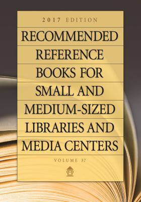 Recommended Reference Books for Small and Medium-Sized Libraries and Media Centers : 2017 Edition, Volume 37