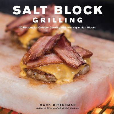 Salt Block Grilling : 70 Recipes for Outdoor Cooking with Himalayan Salt Blocks
