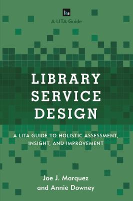 Library Service Design : A LITA Guide to Holistic Assessment, Insight, and Improvement