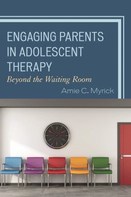 Engaging Parents in Adolescent Therapy : Beyond the Waiting Room