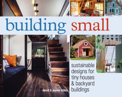 Building Small : Sustainable Designs for Tiny Houses and Backyard Buildings