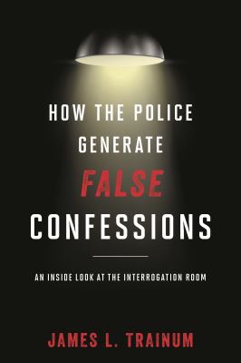 How the Police Generate False Confessions : An Inside Look at the Interrogation Room