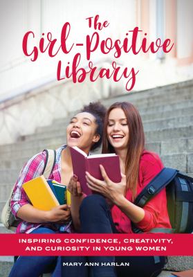 The Girl-Positive Library : Inspiring Confidence, Creativity, and Curiosity in Young Women