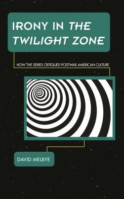 Irony in the Twilight Zone : How the Series Critiqued Postwar American Culture