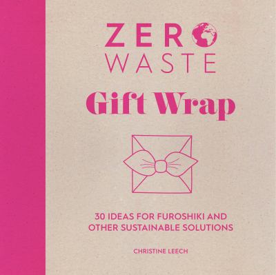 Zero Waste: Gift Wrap : 30 Ideas for Furoshiki and Other Sustainable Solutions