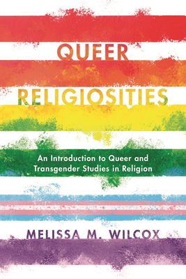 Queer Religiosities : An Introduction to Queer and Transgender Studies in Religion