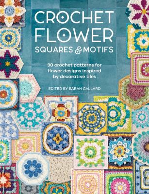 Crochet Flower Squares and Motifs : 30 Crochet Patterns for Flower Designs Inspired by Decorative Tiles