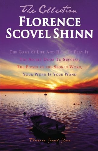 Florence Scovel Shinn - the Collection : The Game of Life and How to Play It, the Secret Door to Success, the Power of the Spoken Word, Your Word Is Y