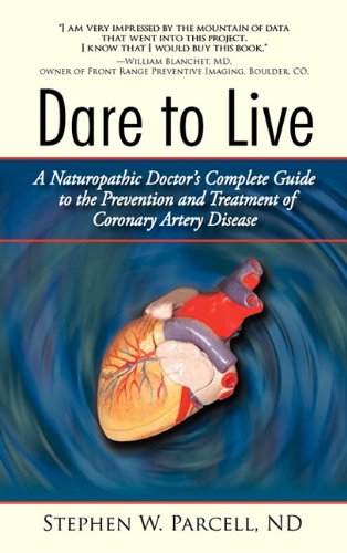 Dare to Live : A Naturopathic Doctor's Complete Guide to the Prevention and Treatment of Coronary Artery Disease