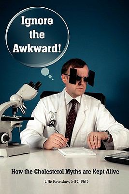 Ignore the Awkward : How the Cholesterol Myths Are Kept Alive