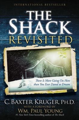 The Shack Revisited : There Is More Going on Here Than You Ever Dared to Dream