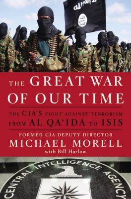 The Great War of Our Time : The CIA's Fight Against Terrorism--From Al Qa'ida to ISIS