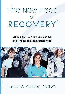 The New Face of Recovery : Unlabeling Addiction as a Disease and Finding Treatments that Work
