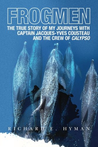 Frogmen : The True Story of My Journeys with Captain Jacques-Yves Cousteau and the Crew of Calypso