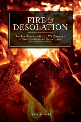 Fire and Desolation : The Revolutionary War's 1778 Campaign As Waged from Quebec and Niagara Against the American Frontiers