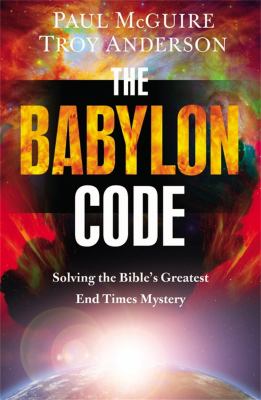The Babylon Code : Solving the Bible's Greatest End-Times Mystery