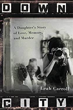Down City : A Daughter's Story of Love, Memory, and Murder