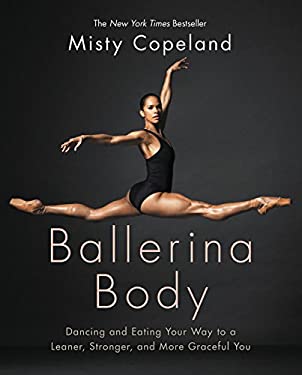 Ballerina Body : Dancing and Eating Your Way to a Leaner, Stronger, and More Graceful You