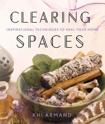 Clearing Spaces : Inspirational Techniques to Heal Your Home