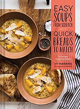 Easy Soups from Scratch with Quick Breads to Match : 70 Recipes to Pair and Share (Soup Cookbook, Low Calorie Cookbook, Crockpot Cookbook)