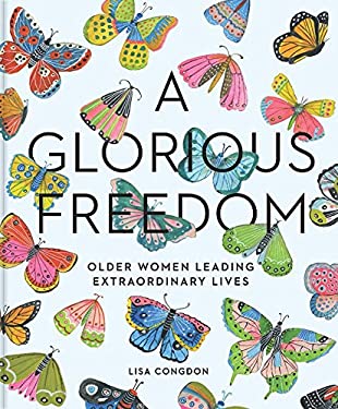 A Glorious Freedom : Older Women Leading Extraordinary Lives (Gifts for Grandmothers, Books for Middle Age, Inspiring Gifts for Older Women)