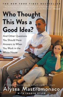 Who Thought This Was a Good Idea? : And Other Questions You Should Have Answers to When You Work in the White House