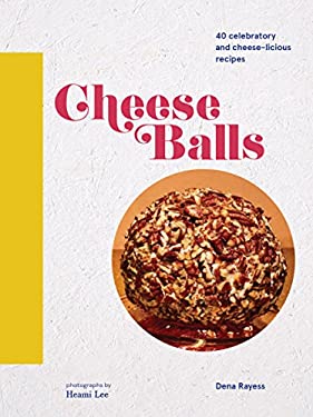 Cheese Balls : 40 Celebratory and Cheese-Licious Recipes