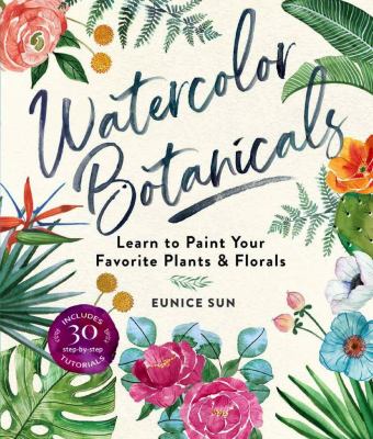 Watercolor Botanicals : Learn to Paint Your Favorite Plants and Florals